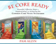 Be Core Ready: Powerful, Effective Steps to Implementing and Achieving the Common Core State Standards / Edition 1