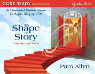 The Shape of Story: Yesterday and Today; Core Ready Lesson Sets for Grades 3-5 / Edition 1