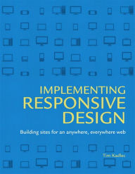 Title: Implementing Responsive Design: Building sites for an anywhere, everywhere web, Author: Tim Kadlec