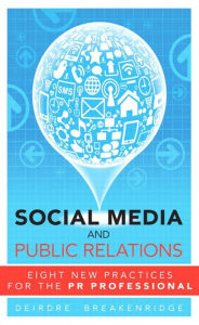 Title: Social Media and Public Relations: Eight New Practices for the PR Professional, Author: Deirdre Breakenridge