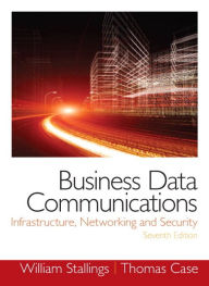Title: Business Data Communications: Infrastructure, Networking and Security / Edition 7, Author: William Stallings