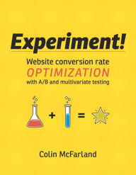 Title: Experiment!: Website conversion rate optimization with A/B and multivariate testing, Author: Colin McFarland