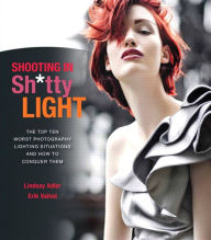 Title: Shooting in Sh*tty Light: The Top Ten Worst Photography Lighting Situations and How to Conquer Them, Author: Lindsay Adler