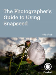 Title: The Photographer's Guide to Using Snapseed, Author: Rob Sylvan