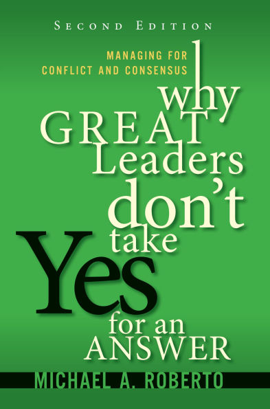 Why Great Leaders Don't Take Yes for an Answer: Managing for Conflict and Consensus