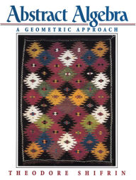Title: Abstract Algebra: A Geometric Approach / Edition 1, Author: Theodore Shifrin