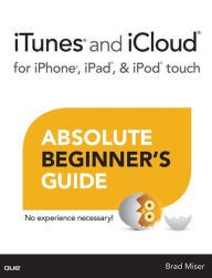 Title: iTunes and iCloud for iPhone, iPad, & iPod touch Absolute Beginner's Guide, Author: Brad Miser