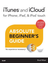 Title: iTunes and iCloud for iPhone, iPad, & iPod touch Absolute Beginner's Guide, Author: Brad Miser