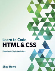 Title: Learn to Code HTML and CSS: Develop and Style Websites, Author: Shay Howe