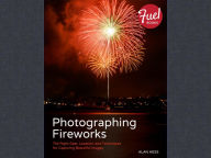 Title: Photographing Fireworks: The Right Gear, Location, and Techniques for Capturing Beautiful Images, Author: Alan Hess