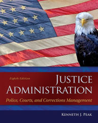Title: Justice Administration: Police, Courts, and Corrections Management / Edition 8, Author: Ken Peak