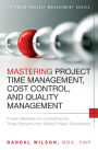Mastering Project Time Management, Cost Control, and Quality Management: Proven Methods for Controlling the Three Elements that Define Project Deliverables / Edition 1