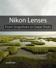 Title: Nikon Lenses: From Snapshots to Great Shots, Author: Jerod Foster