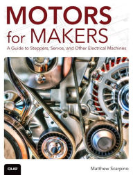 Title: Motors for Makers: A Guide to Steppers, Servos, and Other Electrical Machines / Edition 1, Author: Matthew Scarpino