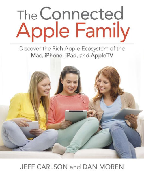 Connected Apple Family, The: Discover the Rich Apple Ecosystem of the Mac, iPhone, iPad, and Apple TV