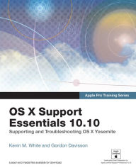 Title: Apple Pro Training Series: OS X Support Essentials 10.10: Supporting and Troubleshooting OS X Yosemite, Author: Kevin White