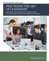 Title: Practicing the Art of Leadership: A Problem-Based Approach to Implementing the Professional Standards for Educational Leaders / Edition 5, Author: Reginald Green