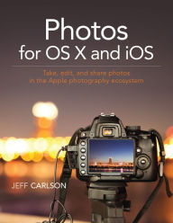 Title: Photos for OS X and iOS: Take, edit, and share photos in the Apple photography ecosystem, Author: Jeff Carlson