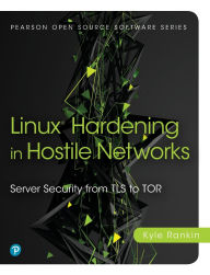 Title: Linux Hardening in Hostile Networks: Server Security from TLS to Tor, Author: Kyle Rankin