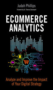Title: Ecommerce Analytics: Analyze and Improve the Impact of Your Digital Strategy, Author: Judah Phillips