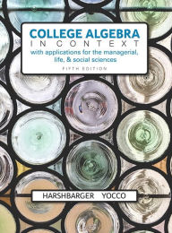 Title: College Algebra in Context with Applications for the Managerial, Life, and Social Sciences / Edition 5, Author: Ronald Harshbarger