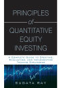 Principles of Quantitative Equity Investing (Paperback): A Complete Guide to Creating, Evaluating, and Implementing Trading Strategies