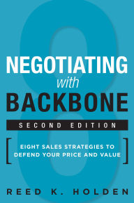 Title: Negotiating with Backbone: Eight Sales Strategies to Defend Your Price and Value, Author: Reed Holden