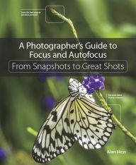 Title: Photographer's Guide to Focus and Autofocus, A: From Snapshots to Great Shots, Author: Alan Hess