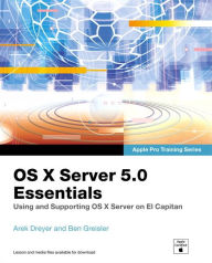 Title: OS X Server 5.0 Essentials - Apple Pro Training Series: Using and Supporting OS X Server on El Capitan, Author: Arek Dreyer