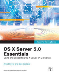 Title: OS X Server 5.0 Essentials - Apple Pro Training Series: Using and Supporting OS X Server on El Capitan, Author: Arek Dreyer