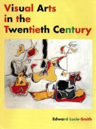 Title: Visual Arts in the 20th Century / Edition 1, Author: Edward Atcie-Smith