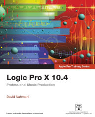 Title: Logic Pro X 10.4 - Apple Pro Training Series: Professional Music Production / Edition 1, Author: David Nahmani