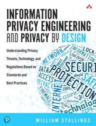 Title: Information Privacy Engineering and Privacy by Design: Understanding Privacy Threats, Technology, and Regulations Based on Standards and Best Practices / Edition 1, Author: William Stallings