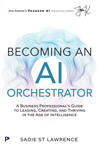 Becoming An AI Orchestrator: A Business Professional's Guide to Leading, Creating, and Thriving in the Age of Intelligence