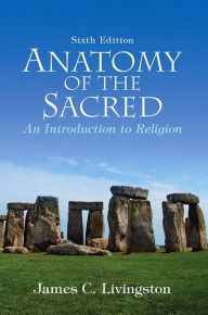 Title: Anatomy of the Sacred: An Introduction to Religion / Edition 6, Author: James Livingston