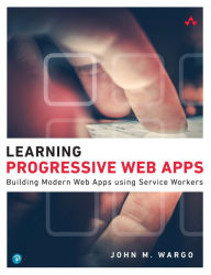 Title: Learning Progressive Web Apps / Edition 1, Author: John Wargo