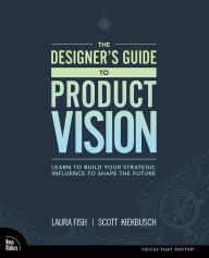 Title: Designer's Guide to Product Vision, The: Learn to build your strategic influence to shape the future, Author: Laura Fish