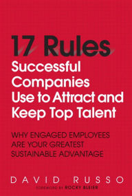 Title: 17 Rules Successful Companies Use to Attract and Keep Top Talent: Why Engaged Employees Are Your Greatest Sustainable Advantage, Author: David Russo