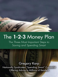 Title: 1-2-3 Money Plan, The: The Three Most Important Steps to Saving and Spending Smart, Author: Gregory Karp