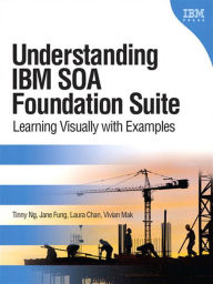 Title: Understanding IBM SOA Foundation Suite: Learning Visually with Examples, Author: Tinny Ng