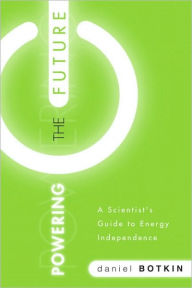 Title: Powering the Future: A Scientist's Guide to Energy Independence, Author: Daniel B. Botkin