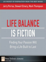 Title: Life Balance Is Fiction: Finding Your Passion Will Bring a Life Built to Last, Author: Jerry Porras