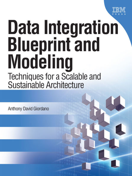 Data Integration Blueprint and Modeling: Techniques for a Scalable and Sustainable Architecture