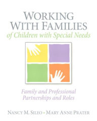Title: Working with Families of Children with Special Needs: Family and Professional Partnerships and Roles / Edition 1, Author: Nancy Sileo