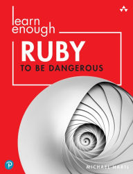 Title: Learn Enough Ruby to Be Dangerous: Write Programs, Publish Gems, and Develop Sinatra Web Apps with Ruby, Author: Michael Hartl