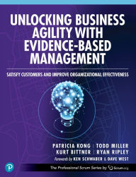 Title: Unlocking Business Agility with Evidence-Based Management: Satisfy Customers and Improve Organizational Effectiveness, Author: Patricia Kong