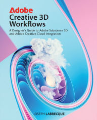 Title: Adobe Creative 3D Workflows: A Designer's Guide to Adobe Substance 3D and Adobe Creative Cloud Integration, Author: Joseph Labrecque