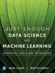 Title: Just Enough Data Science and Machine Learning: Essential Tools and Techniques, Author: Mark Levene