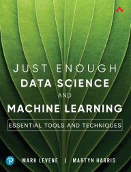 Title: Just Enough Data Science and Machine Learning: Essential Tools and Techniques, Author: Mark Levene