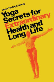 Title: Yoga secrets for extraordinary health and long life, Author: Frank Rudolph Young